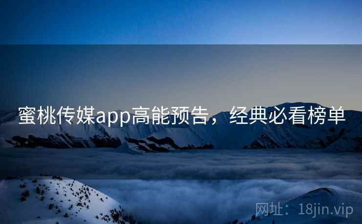 蜜桃传媒app高能预告，经典必看榜单