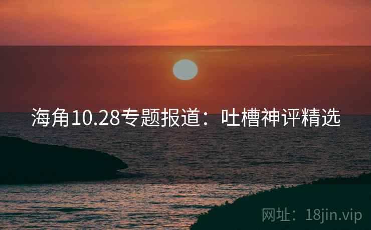 海角10.28专题报道：吐槽神评精选  第1张