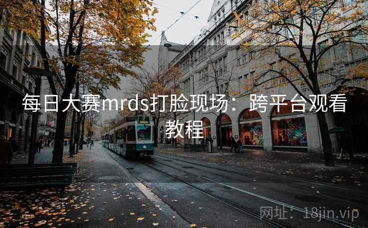 每日大赛mrds打脸现场：跨平台观看教程  第2张