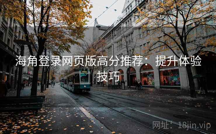 海角登录网页版高分推荐：提升体验技巧