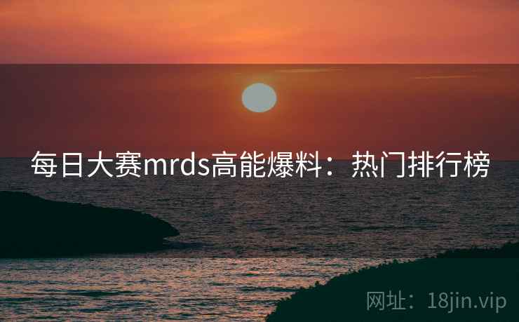 每日大赛mrds高能爆料：热门排行榜
