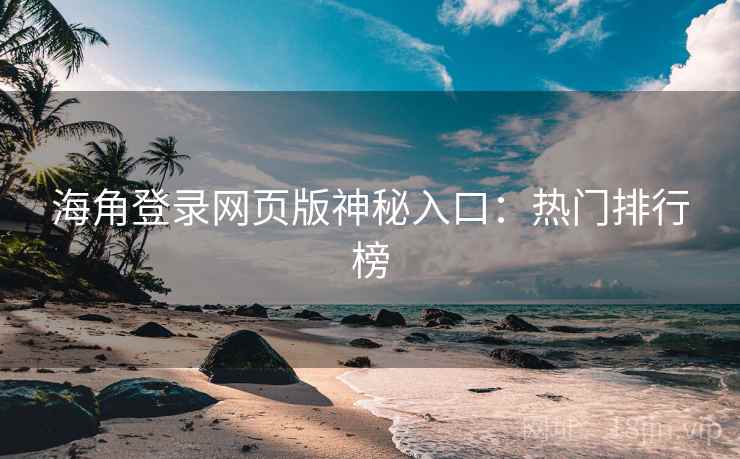 海角登录网页版神秘入口：热门排行榜