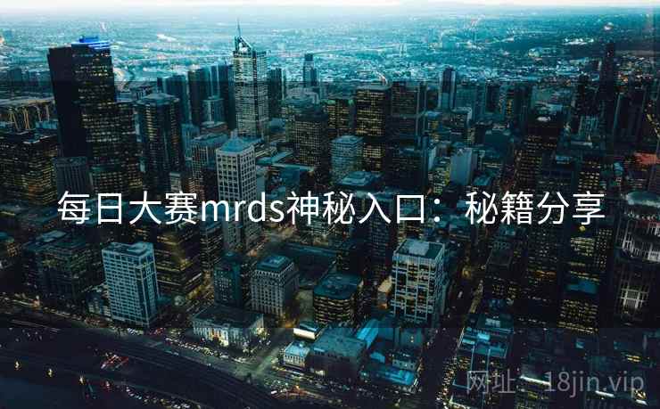 每日大赛mrds神秘入口:秘籍分享
