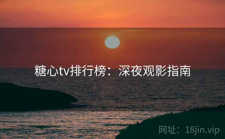 糖心tv排行榜：深夜观影指南
