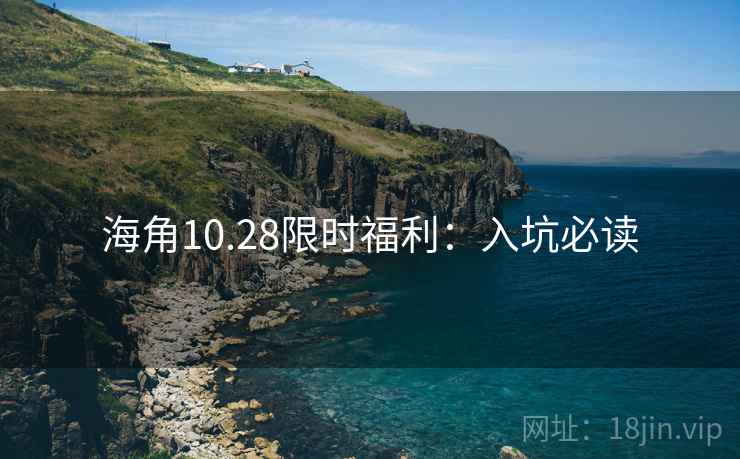 海角10.28限时福利：入坑必读