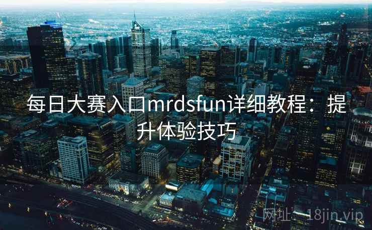 每日大赛入口mrdsfun详细教程:提升体验技巧