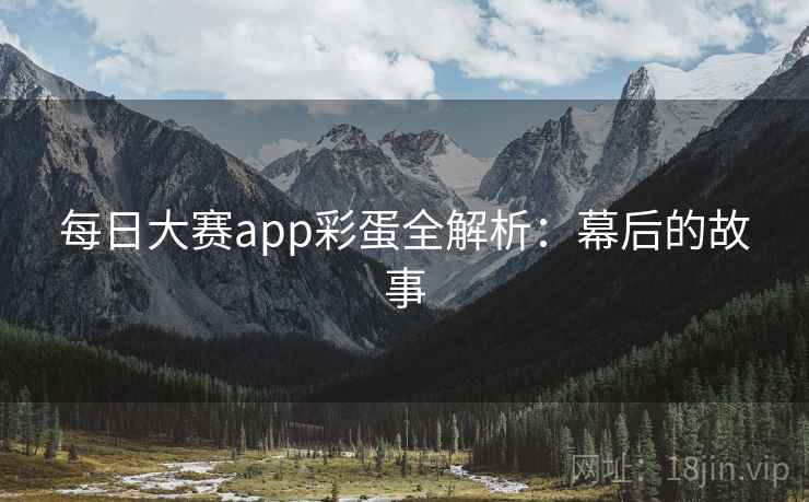 每日大赛app彩蛋全解析:幕后的故事