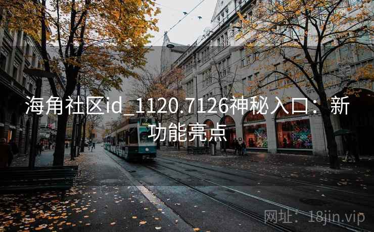 海角社区id_1120.7126神秘入口：新功能亮点