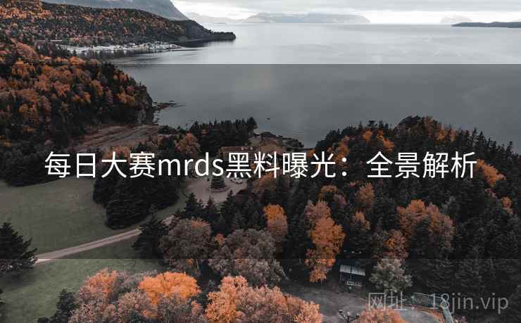 每日大赛mrds黑料曝光:全景解析