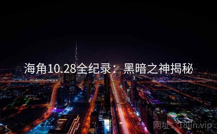 海角10.28全纪录：黑暗之神揭秘