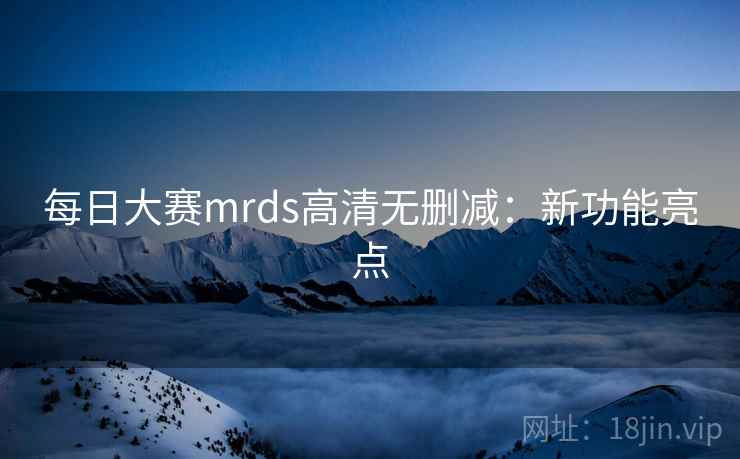 每日大赛mrds高清无删减:新功能亮点