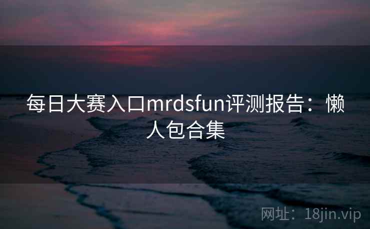 每日大赛入口mrdsfun评测报告:懒人包合集