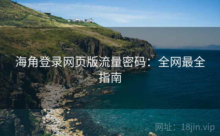 海角登录网页版流量密码:全网最全指南