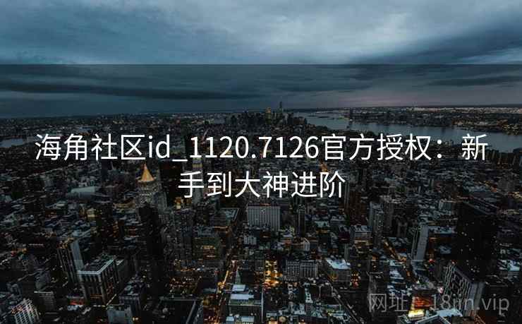 海角社区id_1120.7126官方授权：新手到大神进阶
