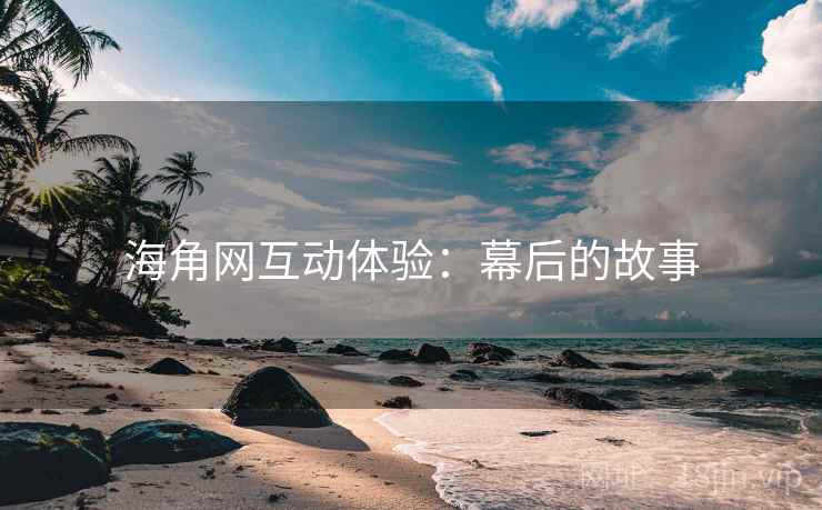 海角网互动体验：幕后的故事
