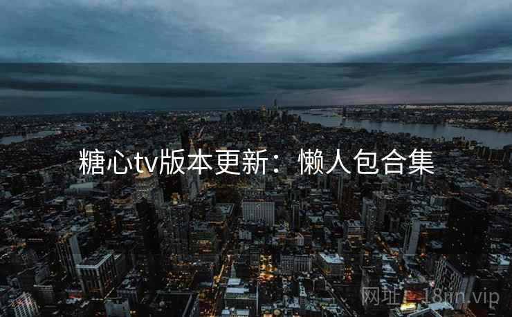糖心tv版本更新:懒人包合集
