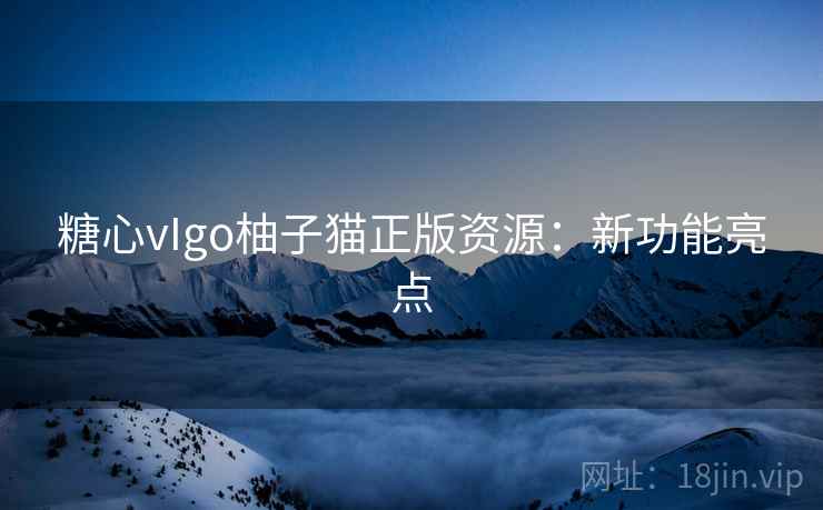 糖心vIgo柚子猫正版资源:新功能亮点