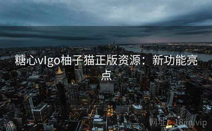 糖心vIgo柚子猫正版资源:新功能亮点