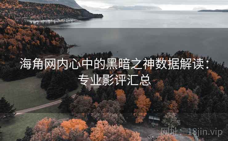 海角网内心中的黑暗之神数据解读：专业影评汇总
