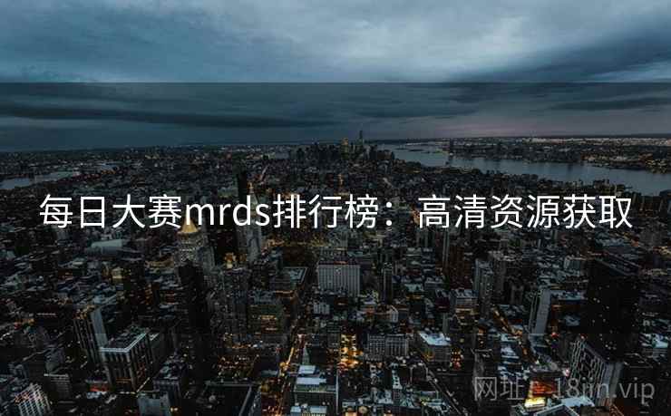 每日大赛mrds排行榜:高清资源获取