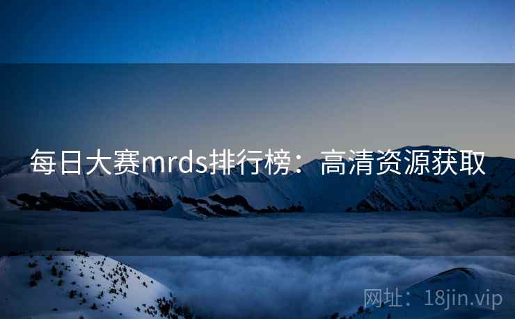 每日大赛mrds排行榜:高清资源获取