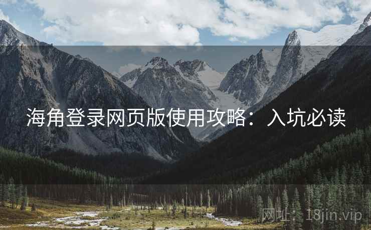 海角登录网页版使用攻略:入坑必读