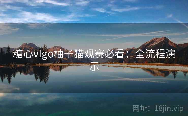 糖心vIgo柚子猫观赛必看:全流程演示