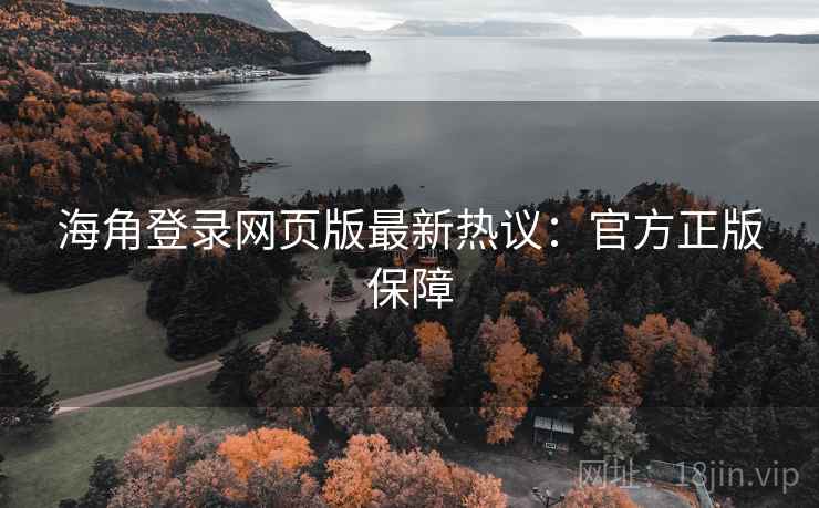海角登录网页版最新热议:官方正版保障