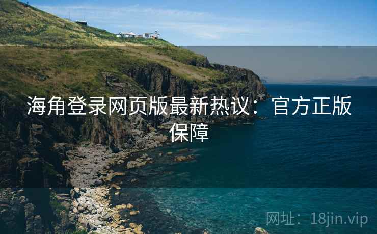 海角登录网页版最新热议:官方正版保障
