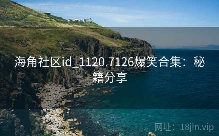 海角社区id_1120.7126爆笑合集:秘籍分享